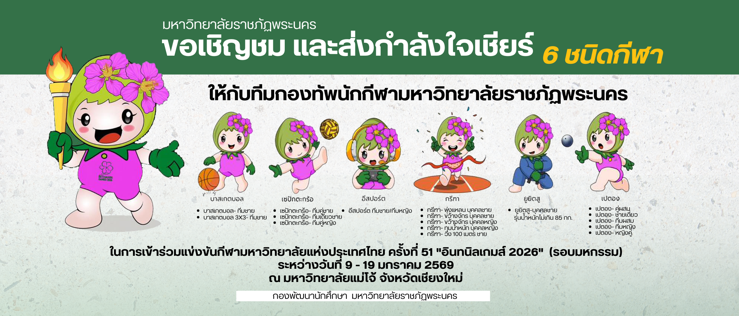 ขอเชิญชม และสงกำลังใจเชียร์ ในการเข้าร่วมแข่งขันกีฬามหาวิทยาลัยแห่งประเทศไทย ครั้งที่ 51 "อินทนิลเกมส์ 2026"  (รอบมหกรรม)  ระหว่างวันที่ 9 - 19 มกราคม 2569  ณ มหาวิทยาลัยแม่โจ้ จังหวัดเชียงใหม่